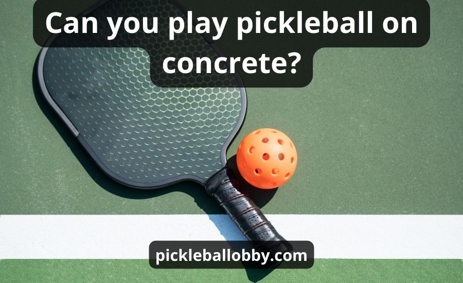 Can You Play Pickleball On Concrete: Top 5 Tips & Best Guide